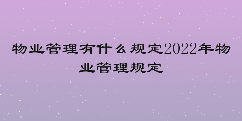物业管理有什么规定2022年物业管理规定