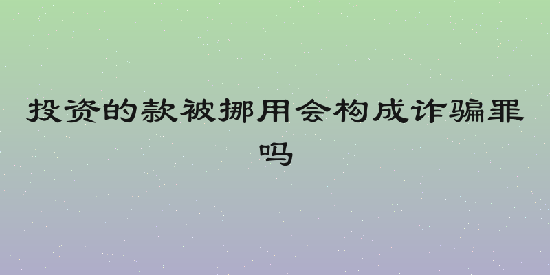 投资的款被挪用会构成诈骗罪吗