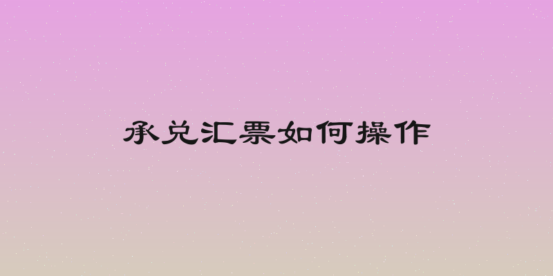 承兑汇票如何操作
