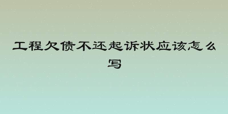 工程欠债不还起诉状应该怎么写