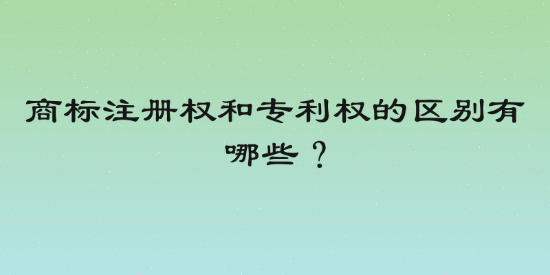商标注册权和专利权的区别有哪些？