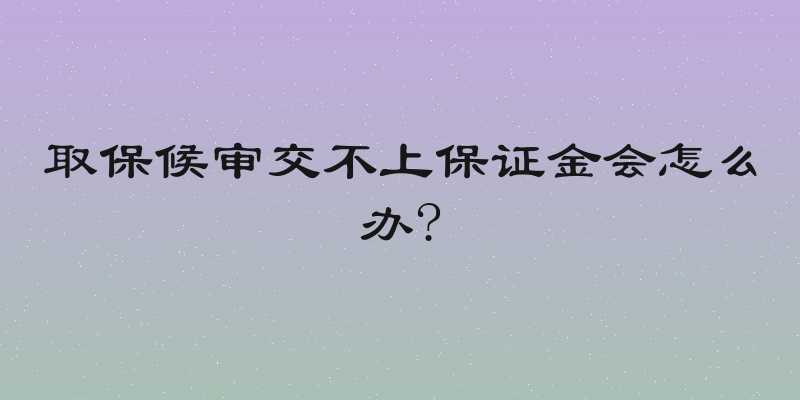 取保候审交不上保证金会怎么办?