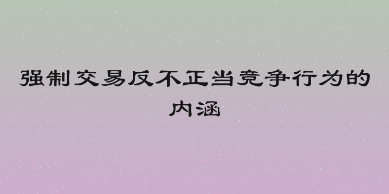 强制交易反不正当竞争行为的内涵