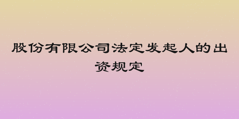 股份有限公司法定发起人的出资规定