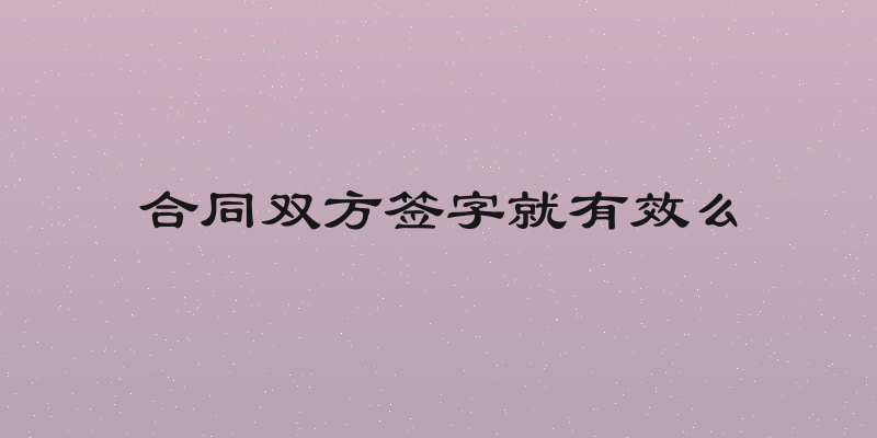 合同双方签字就有效么