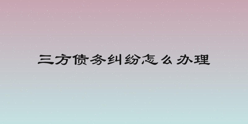 三方债务纠纷怎么办理