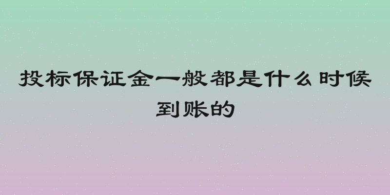 投标保证金一般都是什么时候到账的