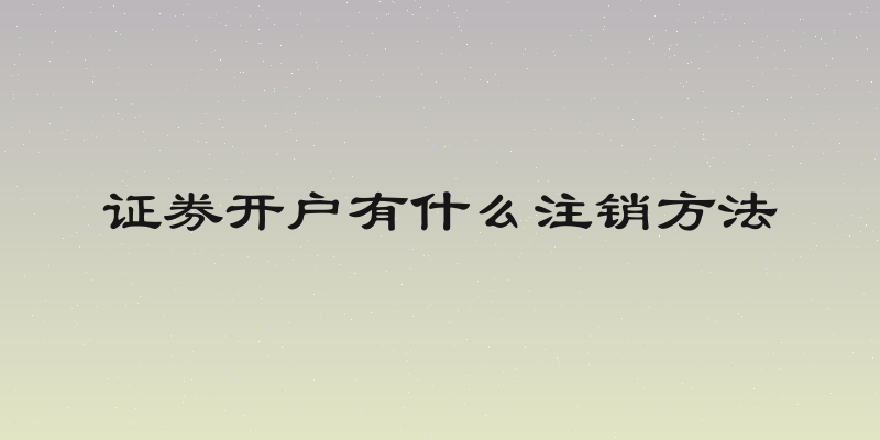 证券开户有什么注销方法
