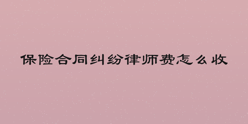 保险合同纠纷律师费怎么收