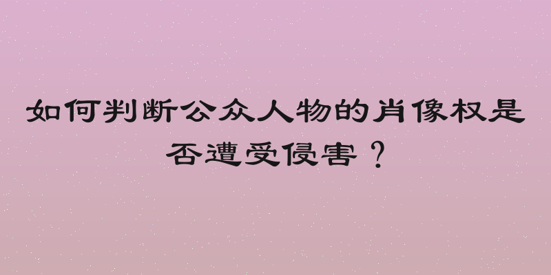 如何判断公众人物的肖像权是否遭受侵害？