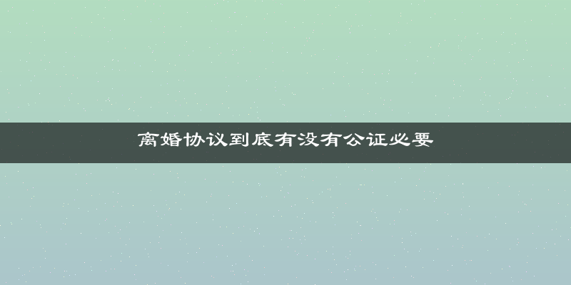 离婚协议到底有没有公证必要