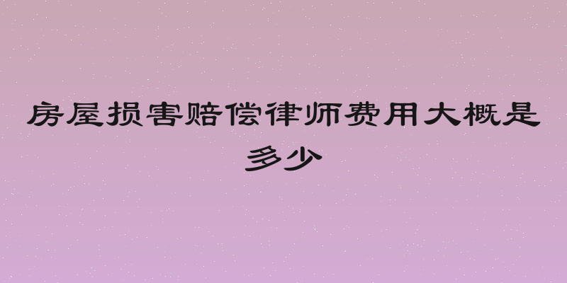 房屋损害赔偿律师费用大概是多少