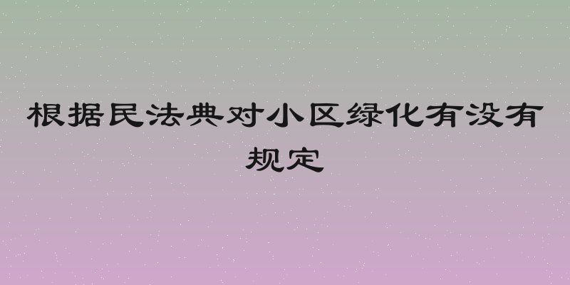 根据民法典对小区绿化有没有规定