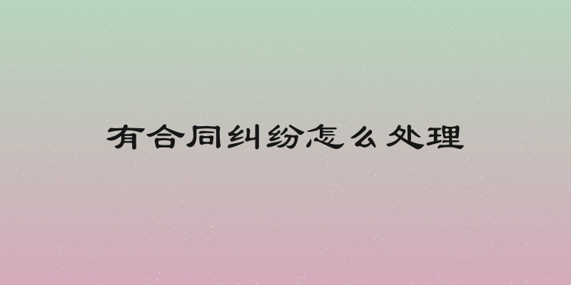 有合同纠纷怎么处理