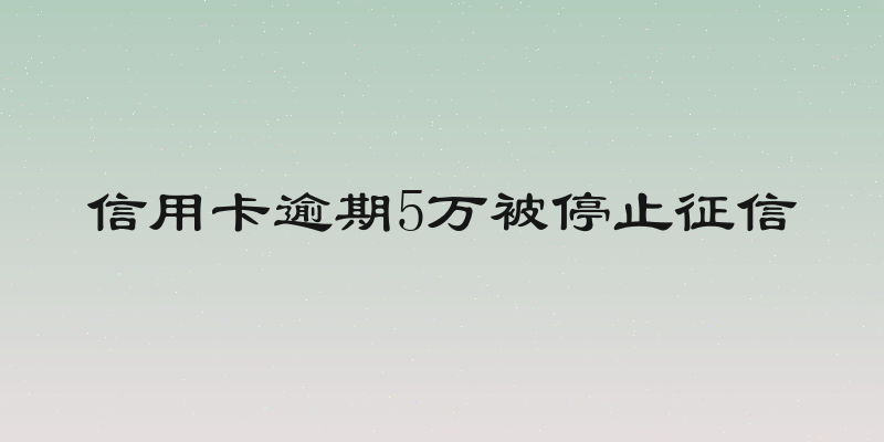 信用卡逾期5万被停止征信