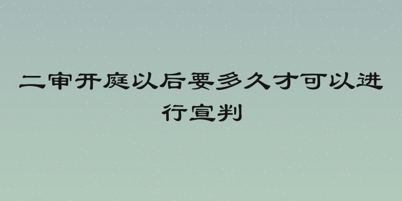 二审开庭以后要多久才可以进行宣判