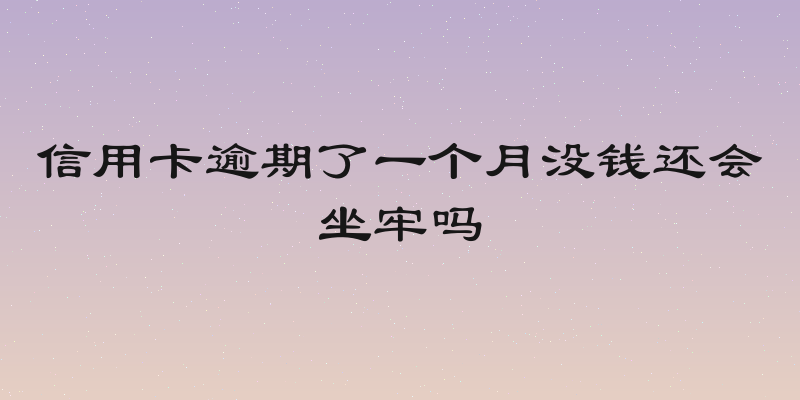 信用卡逾期了一个月没钱还会坐牢吗