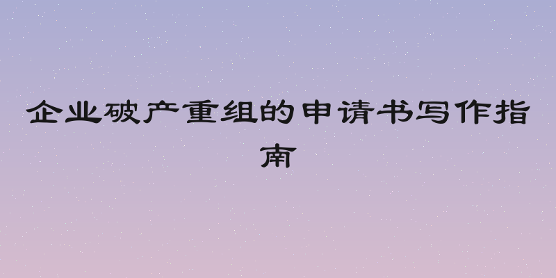 企业破产重组的申请书写作指南