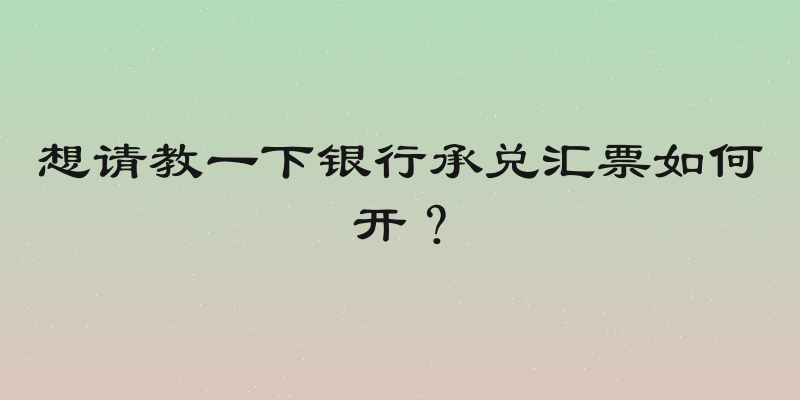 想请教一下银行承兑汇票如何开？