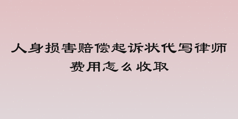 人身损害赔偿起诉状代写律师费用怎么收取
