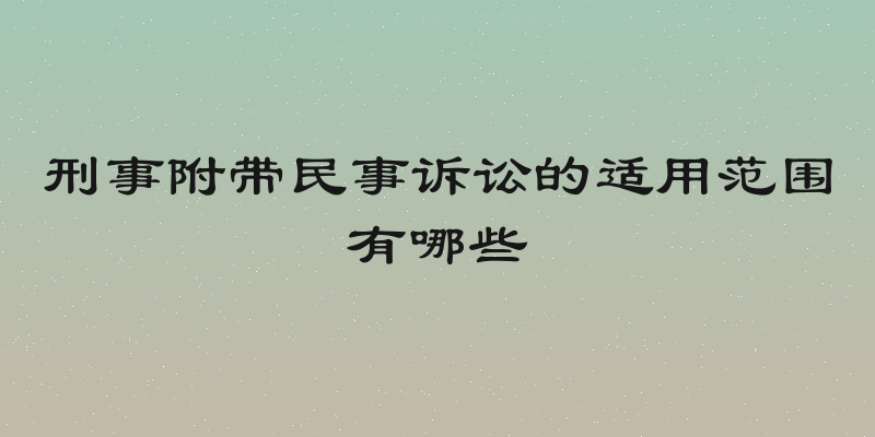 刑事附带民事诉讼的适用范围有哪些