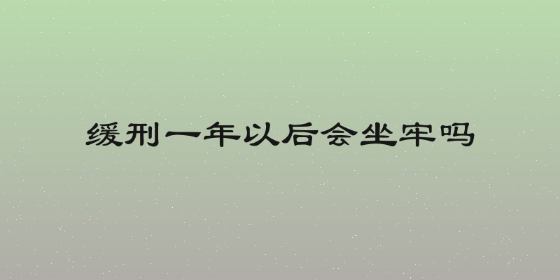 缓刑一年以后会坐牢吗