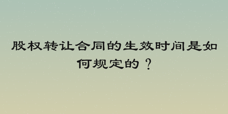 股权转让合同的生效时间是如何规定的？