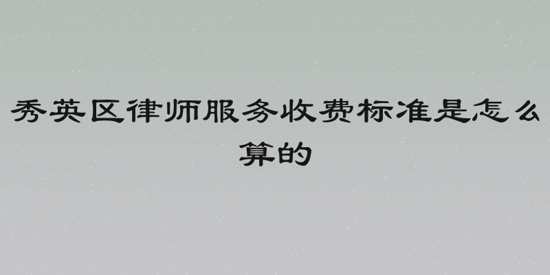 秀英区律师服务收费标准是怎么算的