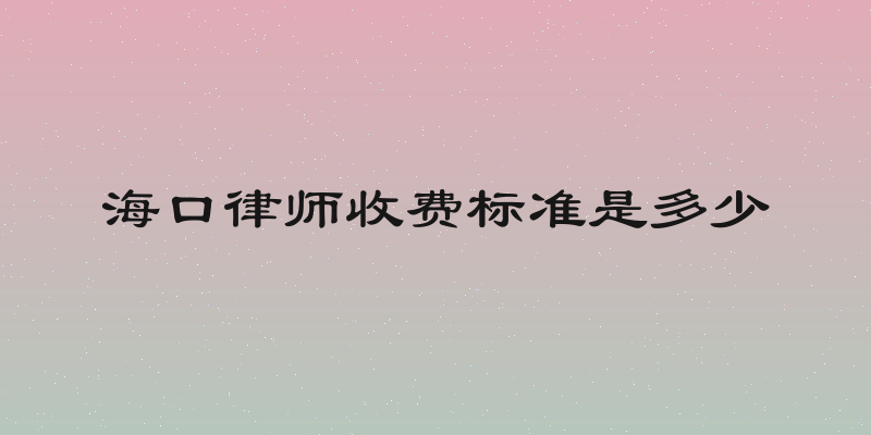 海口律师收费标准是多少
