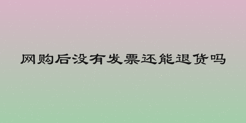 网购后没有发票还能退货吗