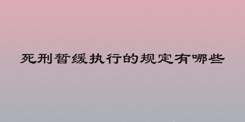 死刑暂缓执行的规定有哪些