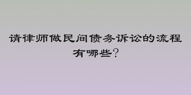 请律师做民间债务诉讼的流程有哪些?