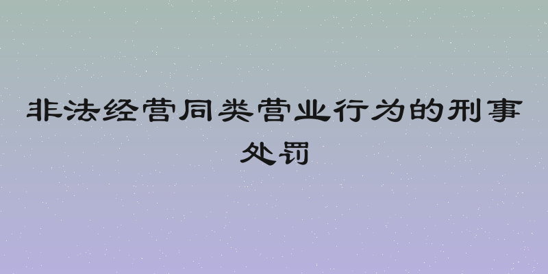 非法经营同类营业行为的刑事处罚