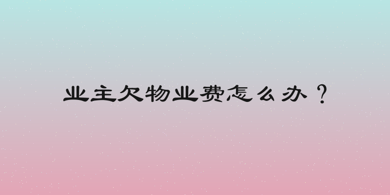 业主欠物业费怎么办？