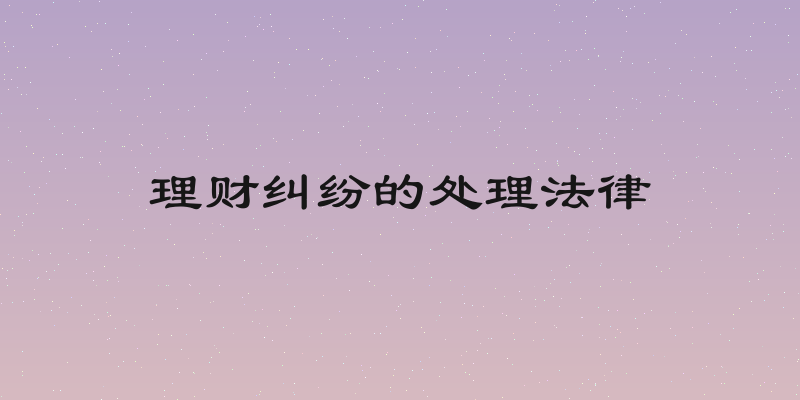 理财纠纷的处理法律