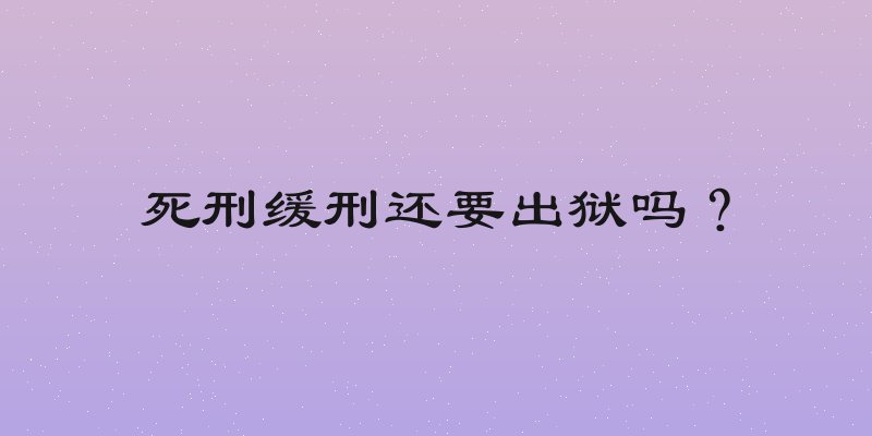 死刑缓刑还要出狱吗？