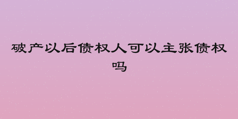 破产以后债权人可以主张债权吗