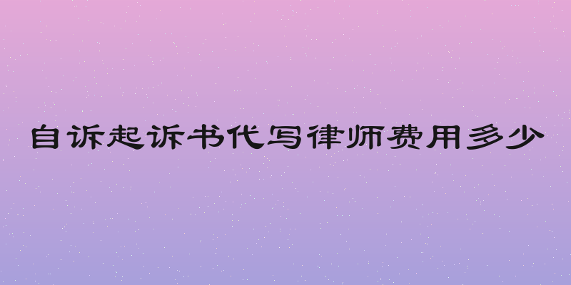 自诉起诉书代写律师费用多少