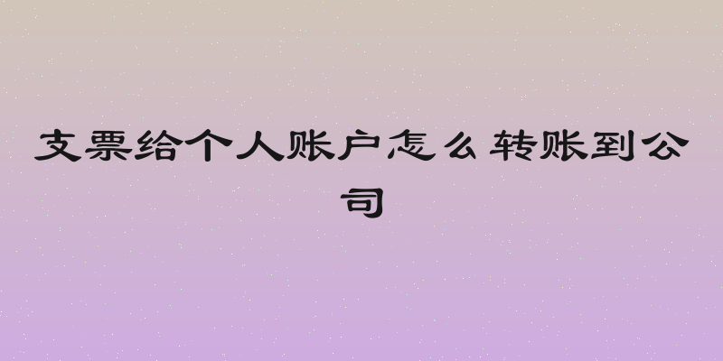 支票给个人账户怎么转账到公司