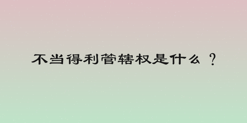 不当得利管辖权是什么？