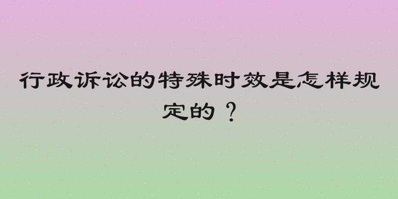 行政诉讼的特殊时效是怎样规定的？