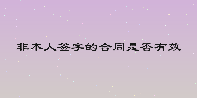 非本人签字的合同是否有效