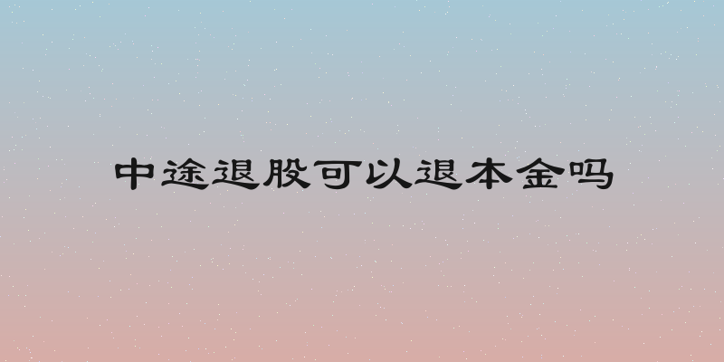 中途退股可以退本金吗