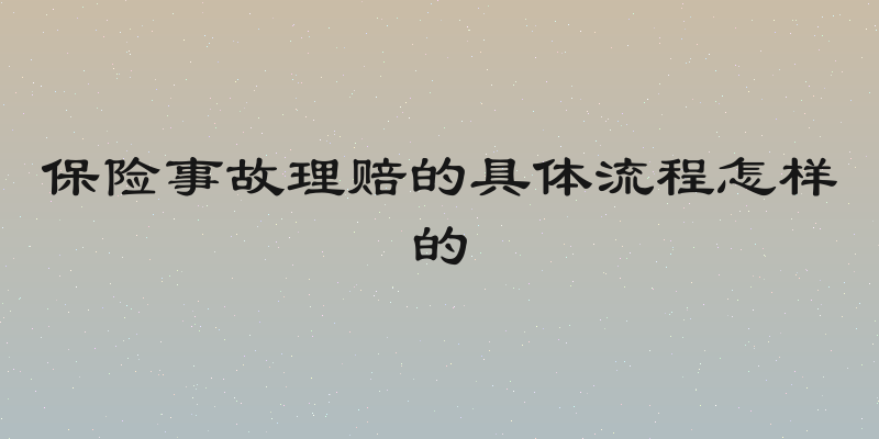 保险事故理赔的具体流程怎样的