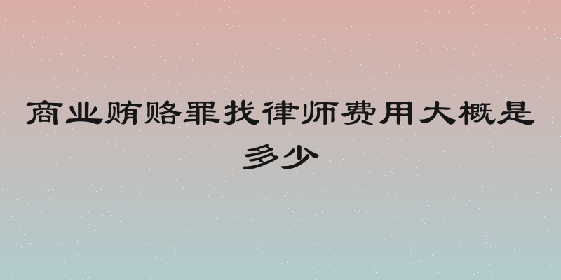 商业贿赂罪找律师费用大概是多少