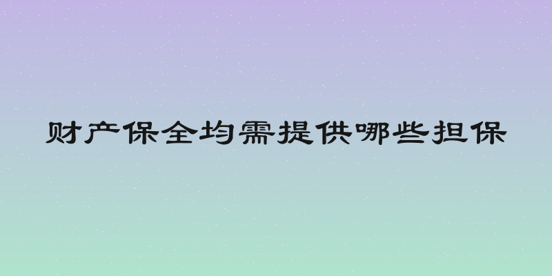 财产保全均需提供哪些担保