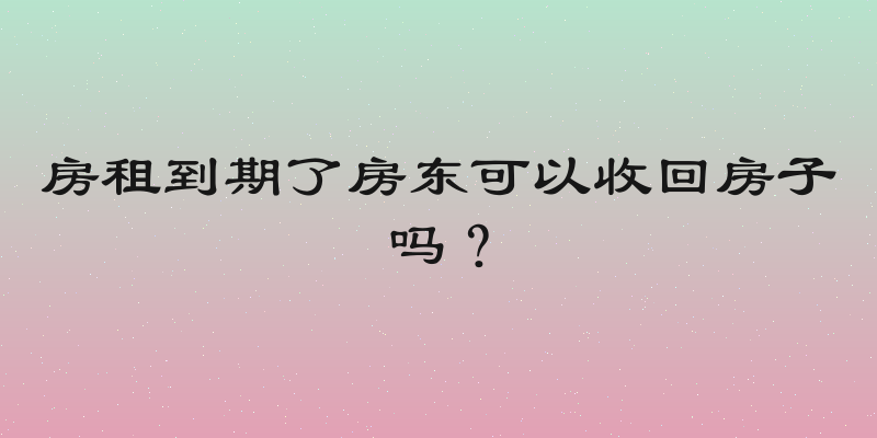 房租到期了房东可以收回房子吗？