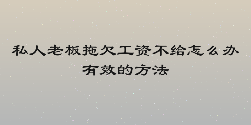 私人老板拖欠工资不给怎么办有效的方法