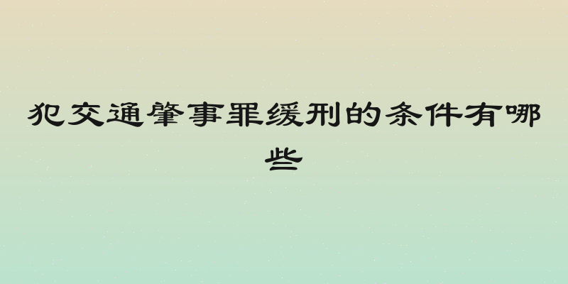 犯交通肇事罪缓刑的条件有哪些