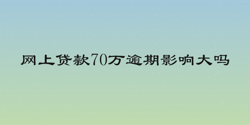 网上贷款70万逾期影响大吗